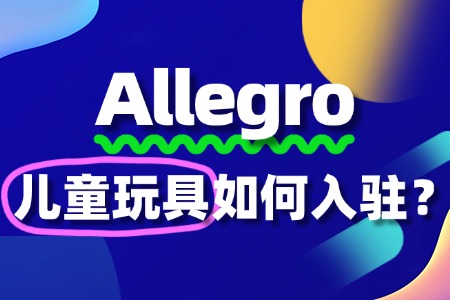 新手如何成功入驻Allegro卖儿童玩具?保证金多少?