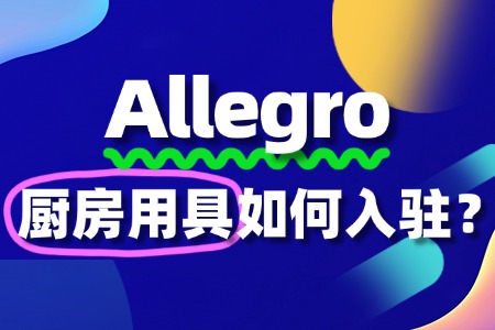 厨房用具怎么入驻Allegro?流程费用是怎样的?