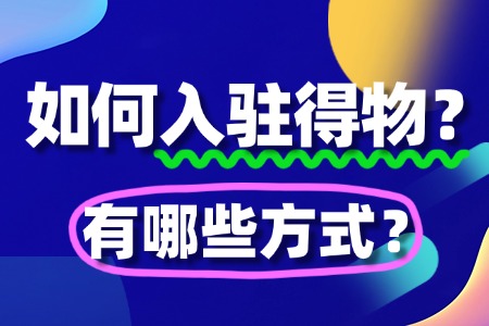 如何入驻得物?入驻得物有哪些方式?全攻略来了!