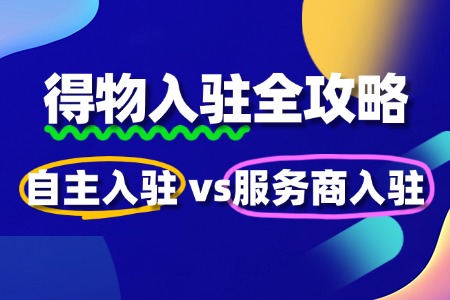 得物入驻全攻略:自主入驻 vs 服务商代入驻