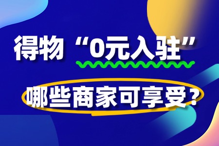 得物“0元入驻”政策全解析:哪些商家可享受?