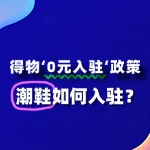 潮鞋入驻得物“0元入驻”政策，流程及条件有哪些？