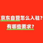 京东自营对入驻商家的品牌和产品有哪些要求？