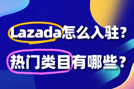 Lazada入驻全流程指南及热门类目推荐