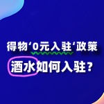 酒水入驻得物“0元入驻”政策，流程及条件有哪些？