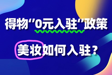 美妆入驻得物“0元入驻”政策，流程及条件有哪些？