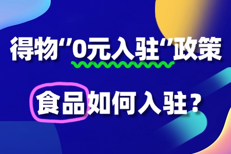 食品入驻得物“0元入驻”政策,流程及条件有哪些?