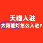 如何在天猫上成功开设太阳能灯店铺？全流程解读！