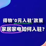 家居家电入驻得物“0元入驻”，流程及条件有哪些？
