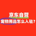 宠物用品入驻京东自营，条件到底有多严苛？