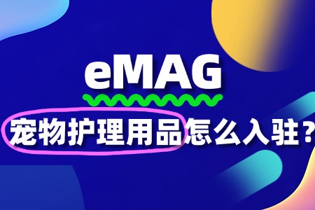 怎么入驻eMAG平台出售宠物护理用品商品呢?