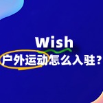 户外运动入驻Wish：详细步骤与必备条件是什么？