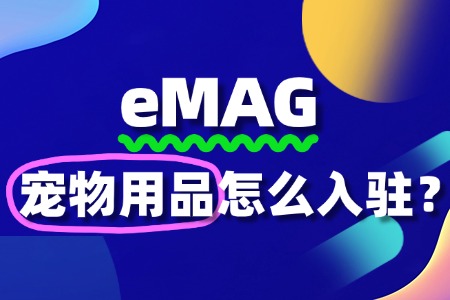 宠物用品入驻eMAG,需要准备哪些关键资料?