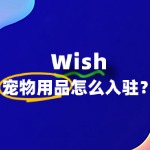 宠物用品如何成功入驻Wish平台？详细步骤解析！