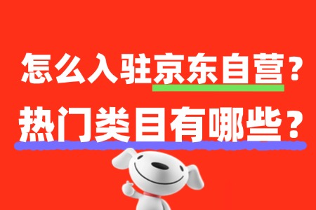 2025怎么入驻京东自营?热门类目有哪些?