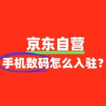 如何申请京东自营手机数码入驻？流程是怎样的？