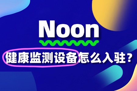 健康监测设备入驻Noon平台,这些要求你知道吗?