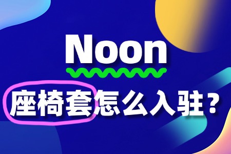 Noon座椅套卖家入驻:有哪些关键步骤不能忽视?
