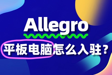 Allegro平板电脑入驻难度大吗?一文帮你答疑解惑!