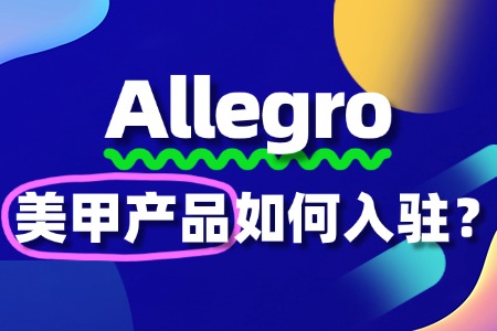 想入驻Allegro卖美甲产品?这些入驻问题别忽视!