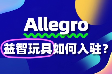 入驻Allegro出售益智玩具,这些资质准备不能少!