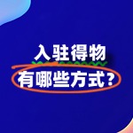 如何入驻得物？入驻得物有哪些方式？全攻略来了！