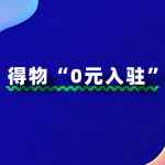 得物“0元入驻”政策全解析：哪些商家可享受？