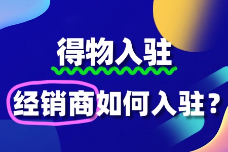 经销商如何入驻得物?需要哪些条件?