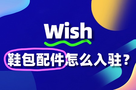 Wish鞋包配件入驻全解析:流程、要求与策略