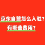 入驻京东自营需要缴纳哪些费用，标准如何？