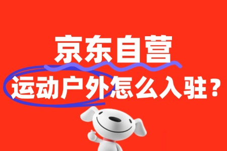 运动户外产品入驻京东自营需要准备哪些资质文件?