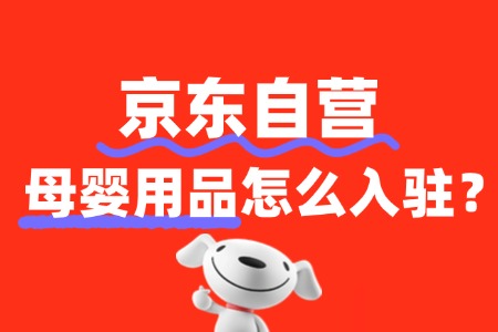 母婴用品产品入驻京东自营需要哪些资质和流程?