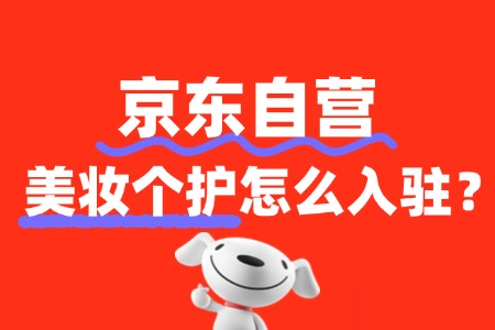 美妆个护如何入驻京东自营?商家需满足哪些要求?