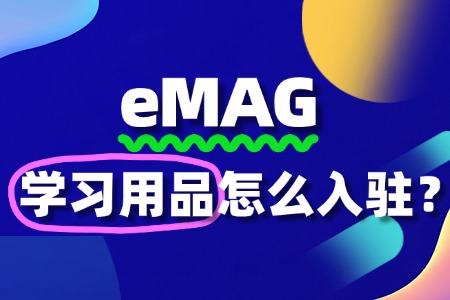 入驻eMAG难不难?学习用品入驻条件是什么?