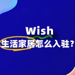 生活家居如何顺利入驻Wish，实现跨境电商新突破？