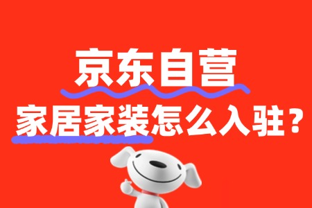 入驻京东自营家居家装店铺有哪些要求?条件严苛吗?