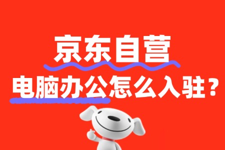 怎么入驻电脑办公京东自营店铺?条件是什么?