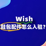 Wish鞋包配件入驻全解析：流程、要求与策略
