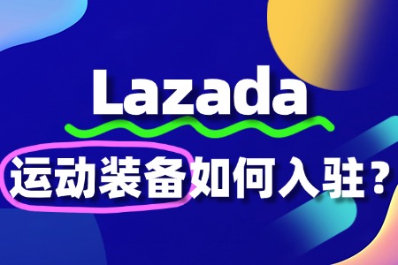 如何入驻Lazada卖运动装备,如何避免踩坑?