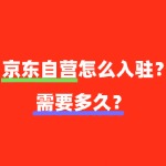京东自营入驻流程是怎样的，需要多长时间？