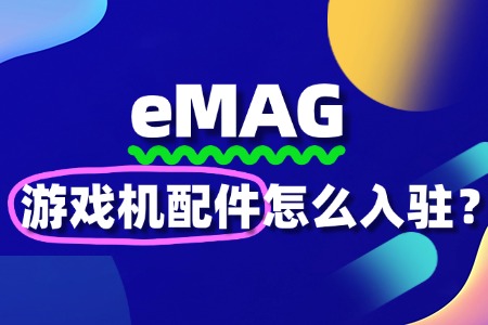 游戏机配件入驻eMAG需要准备哪些资料?