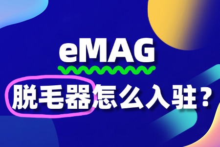 入驻eMAG,脱毛器商家如何避开常见坑?