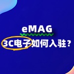 3C电子入驻eMAG到底难不难？必看的入驻全攻略