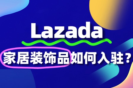 家居装饰品怎么入驻Lazada?流程费用是怎样的?