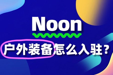 入驻Noon卖户外装备,新手必看的常见问题汇总!