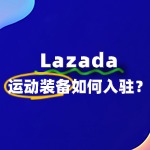 如何入驻Lazada卖运动装备​，如何避免踩坑？