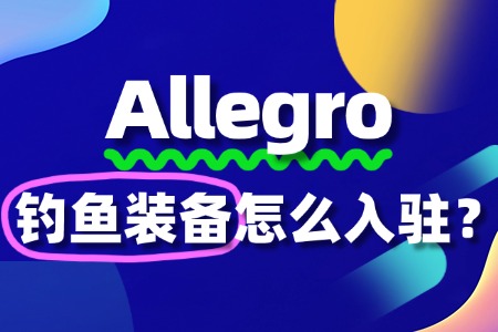 出售钓鱼装备如何入驻Allegro?需要哪些费用?