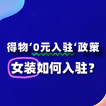 女装入驻得物“0元入驻”政策，流程及条件有哪些？