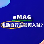 电动自行车商家如何入驻eMAG？详细步骤来了！