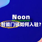 Noon智能门锁入驻：费用与流程全揭秘！